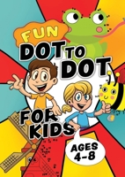 Fun Dot To Dot For Kids Ages 4-8: Connect the dots puzzles for children. Easy activity book for kids age 3, 4, 5, 6, 7, 8. Big book of dot to dots ... 6-8. Workbook for 3, 4, 5, 6, 7, 8 year olds 1913467570 Book Cover