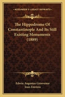 The Hippodrome of Constantinople: And Its Still Existing Monuments 1482749815 Book Cover