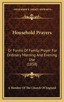 Household Prayers: Or Forms Of Family Prayer For Ordinary Morning And Evening Use 1164676490 Book Cover