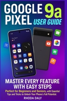 Google Pixel 9a User Guide: Master Every Feature with Easy Steps Perfect for Beginners and Seniors, with Essential Tips and Tricks to Unlock Your Phone’s Full Potential B0F3P6ZJ3C Book Cover