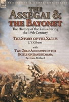 The Assegai and the Bayonet: the History of the Zulus during the 19th Century-The Story of the Zulus by J. Y. Gibson, With Two Zulu Accounts of the Battle of Isandhlwana by Bertram Mitford 178282698X Book Cover