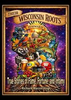 THEIR WISCONSIN ROOTS: True Stories of Fame, Fortune, and Infamy 1971834092 Book Cover