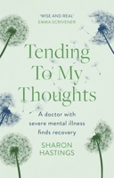 Tending To My Thoughts: A Doctor with Severe Mental Illness Finds Recovery 1789744547 Book Cover