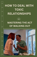 HOW TO DEAL WITH TOXIC RELATIONSHIP: Mastering The Act Of Walking Out B0CV4GGQJ5 Book Cover