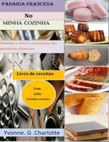 Padaria francesa No Minha cozinha: Dominar a arte e o artesanato das pastelarias francesas (Portuguese Edition) B08JB1XDLH Book Cover