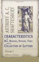 Characteristics of men, manners, opinions, times, with a collection of letters. By the Right Honorable Antony Earl of Shaftesbury. ... Volume 1 of 3 117058814X Book Cover