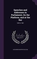 Speeches and Addresses in Parliament, on the Platform, and at the Bar: 1859 to 1881 1356815936 Book Cover