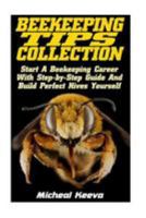 Beekeeping Tips Collection: Start A Beekeeping Career With Step-by-Step Guide And And Build Perfect Hives Yourself 154403038X Book Cover
