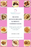 The Little Montessori Guide: Nutritious Toddler Snacks: Healthy sugar-free, nut-free and gluten-free finger foods to make together B0H6Q25YK7 Book Cover