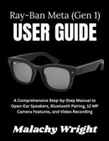 The Ray-Ban Meta (Gen 1) User Guide: A Comprehensive Step-by-Step Manual to Open-Ear Speakers, Bluetooth Pairing, 12 MP Camera Features, and Video Recording B0G61BVP25 Book Cover