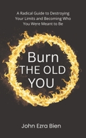 Burn the Old You: A Radical Guide to Destroying Your Limits and Becoming Who You Were Meant to Be B0FF491M9P Book Cover