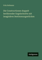 Die Constructionen doppelt berührender Kegelschnitte mit imaginären Bestimmungsstücken 3563994730 Book Cover