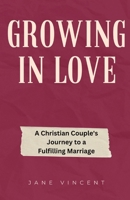 Growing In Love: A Christian Couple's Journey to a Fulfilling Marriage B0CKVTYC85 Book Cover