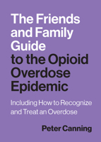 The Friends and Family Guide to the Opioid Overdose Epidemic: Including How to Recognize and Treat an Overdose 1421452847 Book Cover