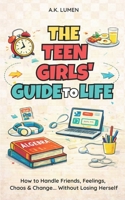The Teen Girls' Guide to Life: How to Handle Friends, Feelings, Chaos & Change ... Without Losing Herself B0GL8FTTY4 Book Cover