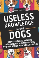 USELESS KNOWLEDGE ABOUT DOGS: 300+ Fun Facts, Bizarre Behaviours, and Surprising Stories About Man's Best Friend B0DZN8NSKS Book Cover
