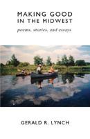 Making Good in the Midwest : Stories, Poems, and Essays 1721604723 Book Cover