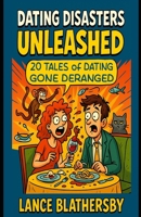 Dating Disasters Unleashed: 20 Tales of Dating Gone Deranged B0FF3K9CKG Book Cover