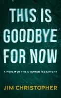 This is Goodbye for Now: A Psalm of the Utopian Testament 1958855073 Book Cover