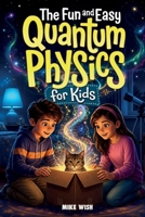 The Fun and Easy Quantum Physics for Kids: A Beginner Book for Making Big Science Ideas Clear, Fun, and Confidence-Building (STEM Books for Kids) B0GGHTWZX5 Book Cover