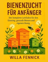 Bienenzucht für Anfänger: Der vollständige Leitfaden für die Gründung Ihres ersten Bienenstocks, die Aufzucht gesunder Bienen und die Ernte Ihres eigenen Honigs (German Edition) B0F8862T3F Book Cover