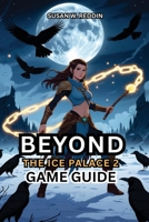 BEYOND THE ICE PALACE 2 Game Guide: Unlock Hidden Secrets, Dominate Boss Fights, and Perfect Journey to Becoming the Ultimate Player Starts Here B0DYNWJTLD Book Cover