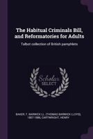 The Habitual Criminals Bill, and Reformatories for Adults: Talbot collection of British pamphlets 1378941845 Book Cover
