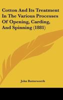 Cotton And Its Treatment In The Various Processes Of Opening, Carding, And Spinning: Being A Full Report Of Four Papers Read Under The Auspices Of The ... Street, Oldham... - Primary Source Edition 1120183170 Book Cover