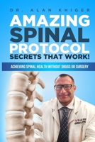 Amazing Spinal Protocol Secrets That Work! : Achieving Spinal Health WITHOUT Drugs or Surgery! 1679975021 Book Cover