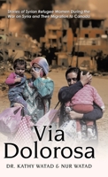 Via Dolorosa: Stories of Syrian Refugee Women During the War on Syria and Their Migration to Canada 0228852137 Book Cover