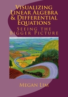 Visualizing Linear Algebra and Differential Equations : The Guide to Seeing the Bigger Picture 1547225211 Book Cover