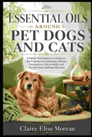 Essential Oils Around Pet Dogs and Cats: A Safety-First Beginner’s Guide to Pet-Friendly Aromatherapy, Diffuser Precautions, Oils to Avoid, and Gentle ... (Essential Oils Made Safe and Simple) B0H9WTGZYB Book Cover