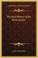 The Real History of the Rosicrucians: Founded on their own manifestoes, and on facts and documents collected from the writings of initiated Brethren 1605320587 Book Cover