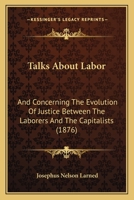 Talks About Labor, And Concerning The Evolution Of Justice Between The Laborers And The Capitalists 1164861689 Book Cover