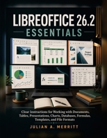 LIBREOFFICE 26.2 ESSENTIALS: Clear Instructions for Working with Documents, Tables, Presentations, Charts, Databases, Formulas, Templates, and File Formats B0HGGSLQ2F Book Cover