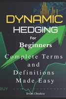 Dynamic Hedging for Beginners: Complete A – Z Terms and definitions made easy B0FDKFMTV7 Book Cover