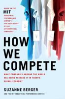 How We Compete: What Companies Around the World Are Doing to Make it in Today's Global Economy 0385513593 Book Cover