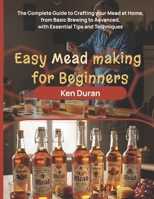 EASY MEAD MAKING FOR BEGINNERS: THE COMPLETE GUIDE TO CRAFTING YOUR MEAD AT HOME ,FROM BASIC BREWING TO ADVANCED,WITH ESSENTIAL TIPS AND TECHNIQUES B0FRRGV79C Book Cover