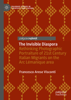 The Invisible Diaspora: Rethinking Photographic Portraiture of 21st Century Italian Migrants on the Arc Lémanique area (Palgrave Studies in Creativity and Culture) 3031749243 Book Cover