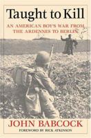 Taught to Kill: An American Boy's War from the Ardennes to Berlin 1574887998 Book Cover