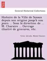 Histoire De La Ville De Sceaux Depuis Son Origine Jusqu'à Nos Jours... 1241750904 Book Cover