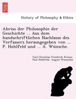Abriss der Philosophie der Geschichte ... Aus dem handschriftlichen Nachlasse des Verfassers herausgegeben von ... P. Hohlfeld und ... A. Wünsche. 1241744335 Book Cover