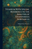 Titanium With Special Reference to the Analysis of Titaniferous Substances 1026043042 Book Cover