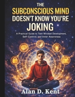 The Subconscious Mind Doesn’t Know You’re Joking: A Practical Guide to Teen Mindset Development, Self-Control, and Inner Awareness (Eseential Life ... Skills Guides for Modern Kids and Teens) B0GWY3C6GF Book Cover