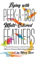 Flying With Peek-a-Boo Multi-Colored Feathers: A Teacher Reconnects with her Pioneering Efforts to Promote Multicultural Education 0973119284 Book Cover