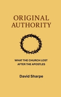 Original Authority: What The Church Lost After The Apostles B0FMGJT85X Book Cover
