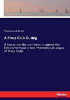 A Press Club outing. A trip across the continent to attend the first convention of the International League of Press Clubs .. 3337147267 Book Cover