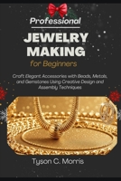 PROFESSIONAL JEWELRY MAKING FOR BEGINNERS: Craft Elegant Accessories with Beads, Metals, and Gemstones Using Creative Design and Assembly Techniques B0GF89FBPP Book Cover