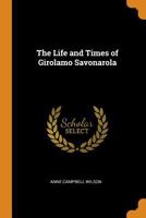 The Life and Times of Girolamo Savonarola 1017386692 Book Cover