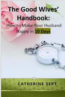 The Good Wives’ Handbook:: How to make your Husband Happy in 10 days or less 1797008331 Book Cover